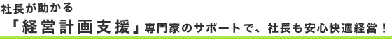 社長が助かる「経営計画支援」専門家のサポートで、社長も安心快適経営！