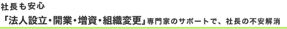 社長も安心「法人設立・開業・増資・組織変更」専門家のサポートで、社長の不安解消