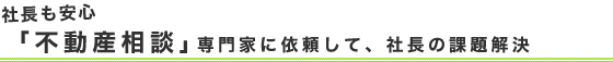 社長も安心「不動産相談」専門家に依頼して、社長の課題解決