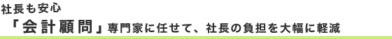 社長も安心「会計顧問」専門家に任せて、社長の負担を大幅に軽減