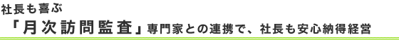 社長も喜ぶ「月次訪問監査」専門家との連携で、社長も安心納得経営