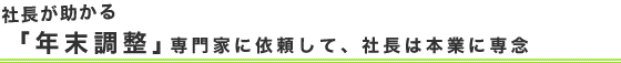 社長が助かる「年末調整：専門家に依頼して、社長は本業に専念