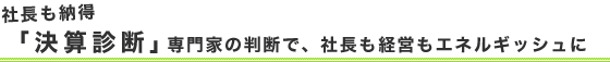 社長も納得「決算診断」専門家の判断で、社長も経営もエネルギッシュに