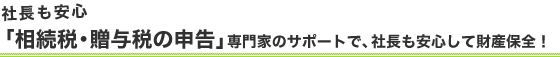 社長も安心「相続税・贈与税の申告」専門家のサポートで、社長も安心して財産保全！